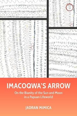 Imacoqwa`s Arrow - On the Biunity of the Sun and Moon in a Papuan Lifeworld - Jadran Mimica