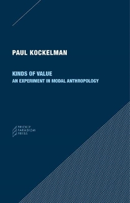 Kinds of Value – An Experiment in Modal Anthropology - Paul Kockelman