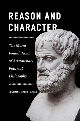 Reason and Character – The Moral Foundations of Aristotelian Political Philosophy - Lorraine Pangle