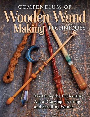 Compendium of Wooden Wand Making Techniques -  Editors of Fox Chapel Publishing