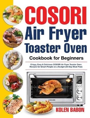 COSORI Air Fryer Toaster Oven Cookbook for Beginners - Kolen Babon