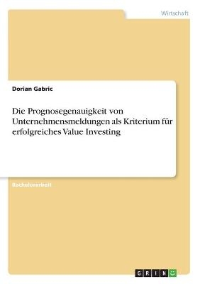 Die Prognosegenauigkeit von Unternehmensmeldungen als Kriterium fÃ¼r erfolgreiches Value Investing - Dorian Gabric