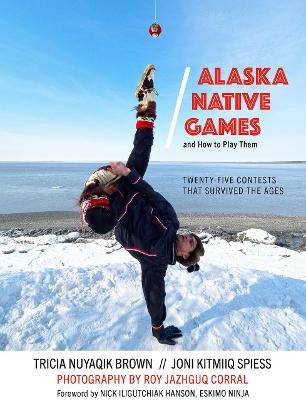 Alaska Native Games and How to Play Them - Tricia Nuyaqik Brown, Joni Kitmiiq Spiess, Roy Corral