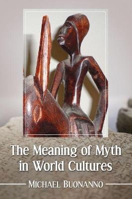 The Meaning of Myth in World Cultures - Michael Buonanno