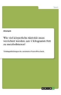 Wie viel kÃ¶rperliche AktivitÃ¤t muss verrichtet werden, um 4 Kilogramm Fett zu metabolisieren? -  Anonymous