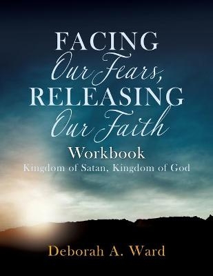 Facing Our Fears, Releasing Our Faith - Deborah A Ward