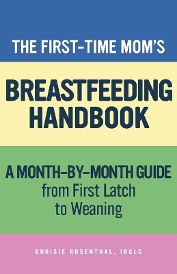 The First-Time Mom's Breastfeeding Handbook - Chrisie Rosenthal