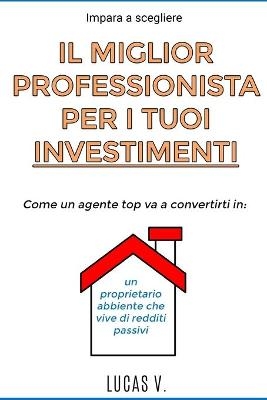 impara a scegliere IL MIGLIOR PROFESSIONISTA PER I TUOI INVESTIMENTI. The best professional for your real estate investments HOUSES (ITALIAN VERSION) - Lucas V