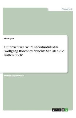 Unterrichtsentwurf Literaturdidaktik. Wolfgang Borcherts "Nachts Schlafen die Ratten doch"