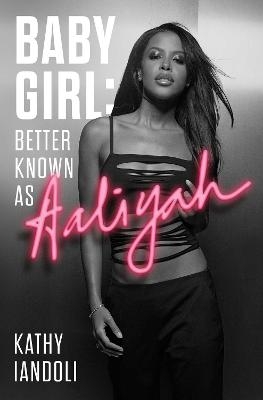 Baby Girl: Better Known as Aaliyah - Kathy Iandoli