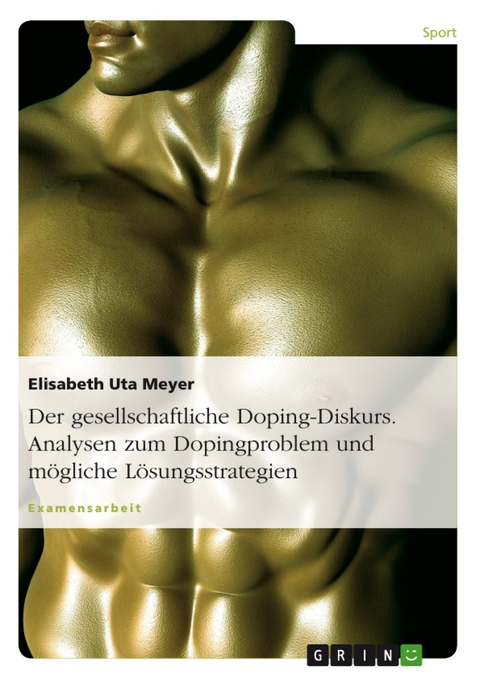 Der gesellschaftliche Doping-Diskurs. Analysen zum Dopingproblem und mögliche Lösungsstrategien -  Elisabeth Uta Meyer