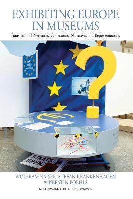 Exhibiting Europe in Museums - Wolfram Kaiser, Stefan Krankenhagen, Kerstin Poehls