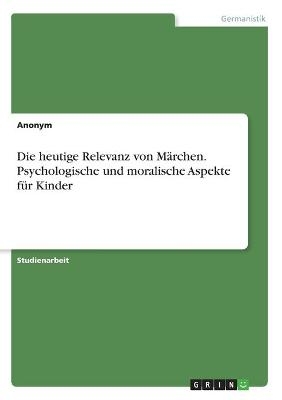 Die heutige Relevanz von MÃ¤rchen. Psychologische und moralische Aspekte fÃ¼r Kinder -  Anonymous