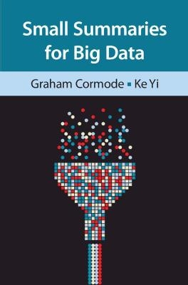 Small Summaries for Big Data - Graham Cormode, Ke Yi