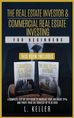 THE REAL ESTATE INVESTOR AND COMMERCIAL REAL ESTATE INVESTING for beginners - L Keller