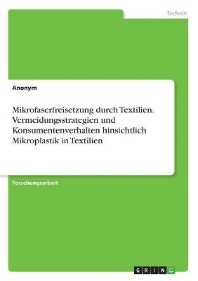 Mikrofaserfreisetzung durch Textilien. Vermeidungsstrategien und Konsumentenverhalten hinsichtlich Mikroplastik in Textilien -  Anonym