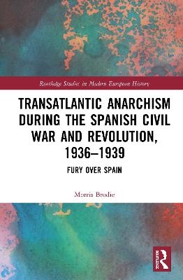 Transatlantic Anarchism during the Spanish Civil War and Revolution, 1936-1939 - Morris Brodie