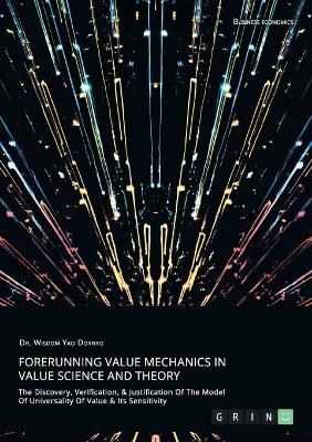 Forerunning Value Mechanics In Value Science And Theory. The Discovery, Verification, &Justification Of The Model Of Universality Of Value & Its Sensitivity - Wisdom Yao Dornyo