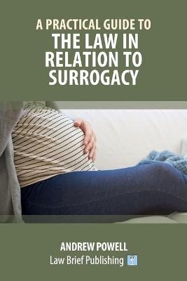 A Practical Guide to the Law in Relation to Surrogacy - Andrew Powell