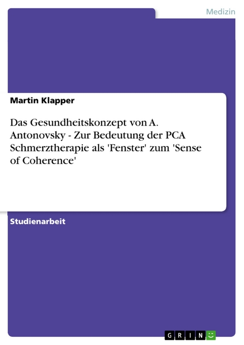 Das Gesundheitskonzept von A. Antonovsky - Zur Bedeutung der PCA Schmerztherapie als 'Fenster' zum 'Sense of Coherence' - Martin Klapper