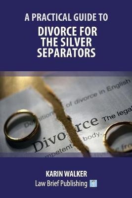 A Practical Guide to Divorce for the Silver Separators - Karin Walker