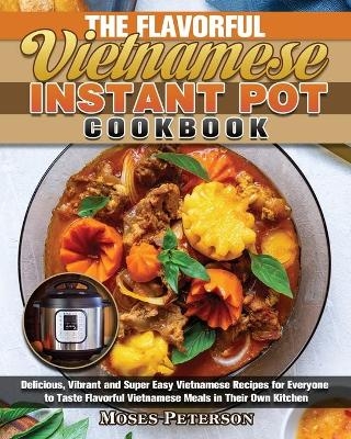 The Flavorful Vietnamese Instant Pot Cookbook - Moses Peterson