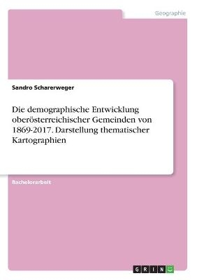 Die demographische Entwicklung oberÃ¶sterreichischer Gemeinden von 1869-2017. Darstellung thematischer Kartographien - Sandro Scharerweger