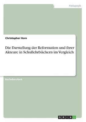 Die Darstellung der Reformation und ihrer Akteure in Schullehrbüchern im Vergleich - Christopher Horn