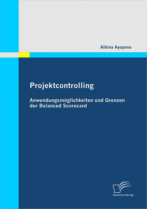 Projektcontrolling: Anwendungsmöglichkeiten und Grenzen der Balanced Scorecard - Albina Ayupova