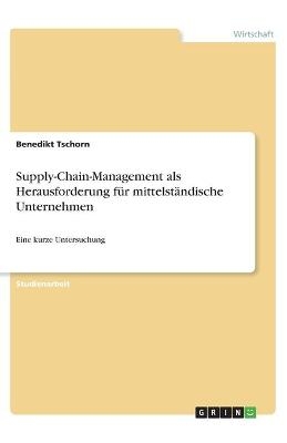 Supply-Chain-Management als Herausforderung für mittelständische Unternehmen - Benedikt Tschorn