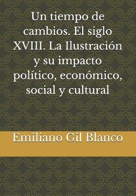 Un tiempo de cambios. El siglo XVIII. La Ilustración y su impacto político, económico, social y cultural - Emiliano Gil Blanco