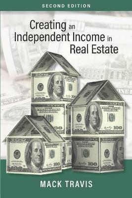 Creating an Independent Income in Real Estate - Second Edition - Mack Travis