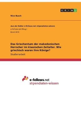 Das Griechentum der makedonischen Herrscher im klassischen Zeitalter. Wie griechisch waren ihre Könige? - Nico Busch