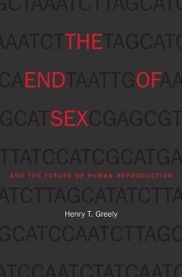 The End of Sex and the Future of Human Reproduction - Henry T. Greely