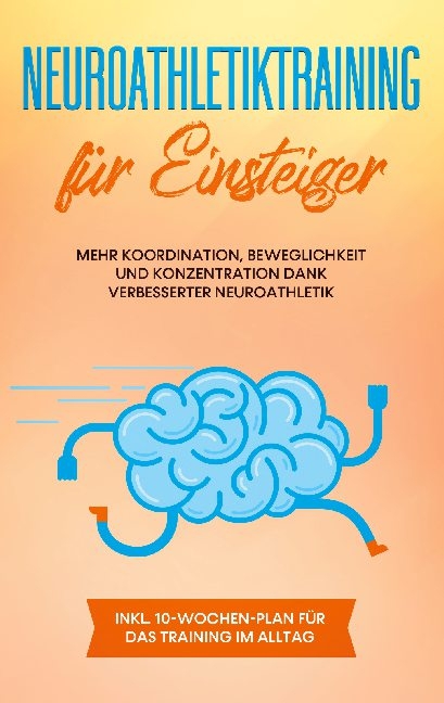 Neuroathletiktraining für Einsteiger: Mehr Koordination, Beweglichkeit und Konzentration dank verbesserter Neuroathletik - inkl. 10-Wochen-Plan für das Training im Alltag - Sebastian Borchert