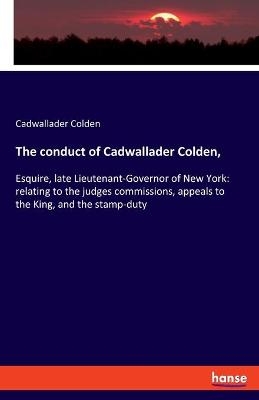 The conduct of Cadwallader Colden - Cadwallader Colden