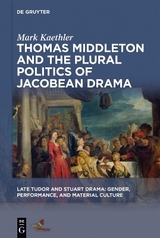 Thomas Middleton and the Plural Politics of Jacobean Drama - Mark Kaethler