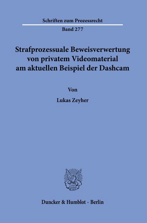 Strafprozessuale Beweisverwertung von privatem Videomaterial am aktuellen Beispiel der Dashcam. - Lukas Zeyher