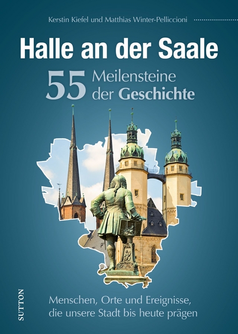 Halle an der Saale. 55 Meilensteine der Geschichte -  Stattreisen Halle Kerstin Kiefel, Matthias Winter-Pelliccioni