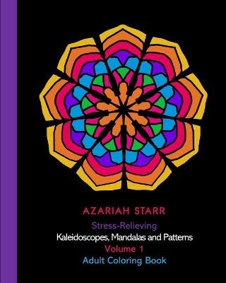 Stress-Relieving Kaleidoscopes, Mandalas and Patterns Volume 1 - Azariah Starr