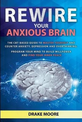 Rewire your Anxious Brain - Drake Moore