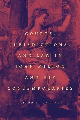 Courts, Jurisdictions, and Law in John Milton and His Contemporaries - Alison A. Chapman