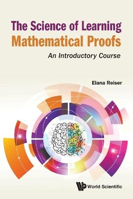 Science Of Learning Mathematical Proofs, The: An Introductory Course - Elana Reiser