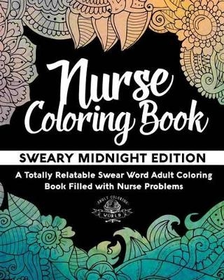 Nurse Coloring Book: Sweary Midnight Edition - A Totally Relatable Swear Word Adult Coloring Book Filled with Nurse Problems - Adult Coloring World