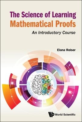 Science Of Learning Mathematical Proofs, The: An Introductory Course - Elana Reiser