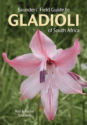 Saunders’ Field Guide to Gladioli of South Africa - Rod Saunders, Rachel Saunders