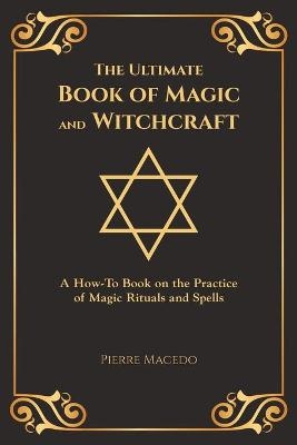 The Ultimate Book of Magic and Witchcraft - Pierre Macedo