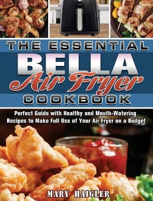 The Essential BELLA AIR FRYER Cookbook - Mary Haigler