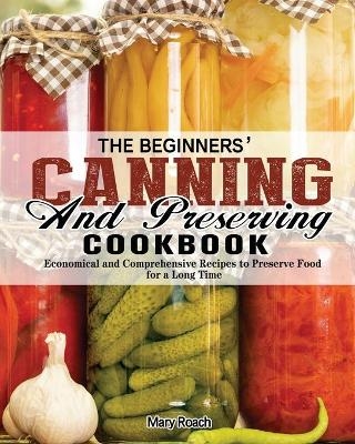 The Beginners' Canning and Preserving Cookbook - Mary Roach