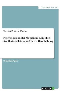 Psychologie in der Mediation. Konflikte, Konflikteskalation und deren Handhabung - Caroline Brunhild WÃ¤hner